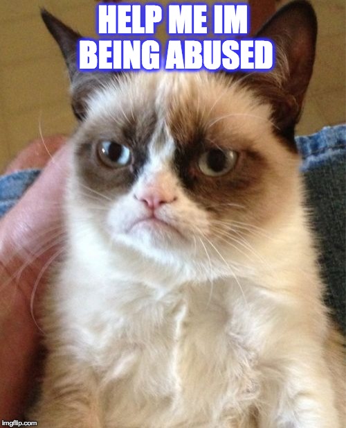 Grumpy Cat | HELP ME IM BEING ABUSED | image tagged in memes,grumpy cat | made w/ Imgflip meme maker