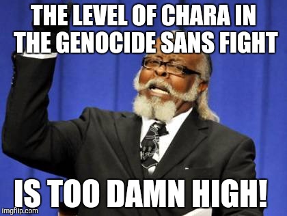 The level of chara in the genocide sans fight is too damn high!  | THE LEVEL OF CHARA IN THE GENOCIDE SANS FIGHT; IS TOO DAMN HIGH! | image tagged in memes,too damn high,undertale | made w/ Imgflip meme maker