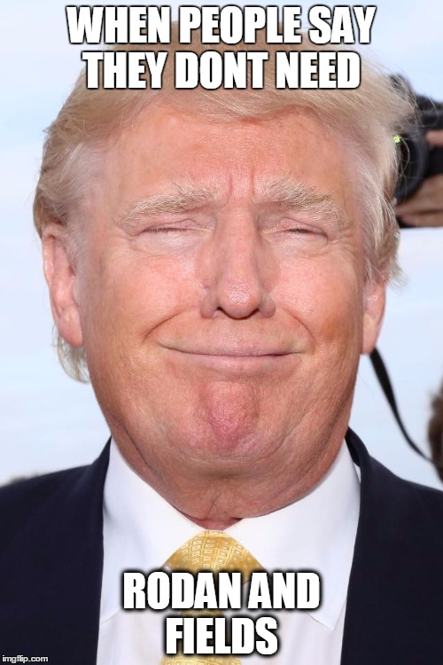 Trump Laughing | WHEN PEOPLE SAY THEY DONT NEED; RODAN AND FIELDS | image tagged in trump laughing | made w/ Imgflip meme maker
