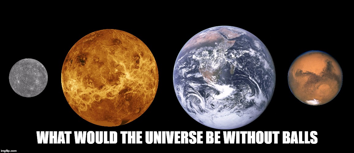 The universe without balls | WHAT WOULD THE UNIVERSE BE WITHOUT BALLS | image tagged in universe,i wonder,balls | made w/ Imgflip meme maker