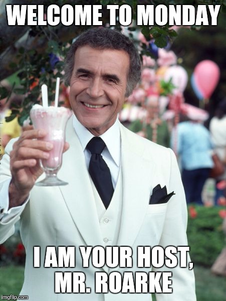 Mr Roarke | WELCOME TO MONDAY; I AM YOUR HOST, MR. ROARKE | image tagged in monday | made w/ Imgflip meme maker