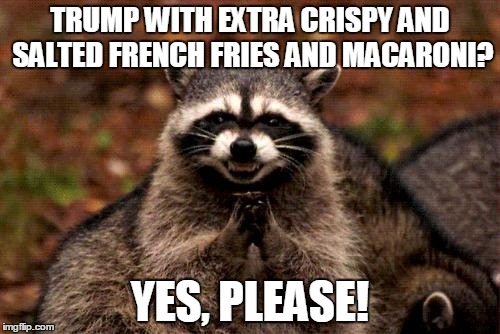 Tasty trump... | TRUMP WITH EXTRA CRISPY AND SALTED FRENCH FRIES AND MACARONI? YES, PLEASE! | image tagged in memes,evil plotting raccoon | made w/ Imgflip meme maker