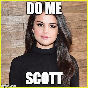 Selena Gomez | DO ME; SCOTT | image tagged in selena gomez | made w/ Imgflip meme maker