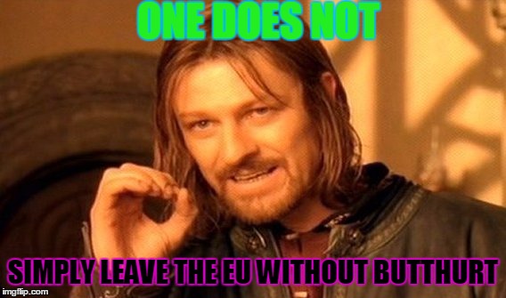 One does not simply leave the EU without butthurt | ONE DOES NOT; SIMPLY LEAVE THE EU WITHOUT BUTTHURT | image tagged in memes,one does not simply,butthurt,eu,leave,uk | made w/ Imgflip meme maker