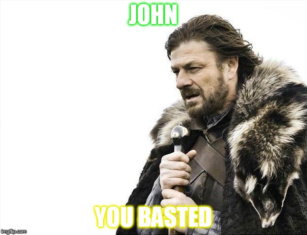 Brace Yourselves X is Coming | JOHN; YOU BASTED | image tagged in memes,brace yourselves x is coming | made w/ Imgflip meme maker