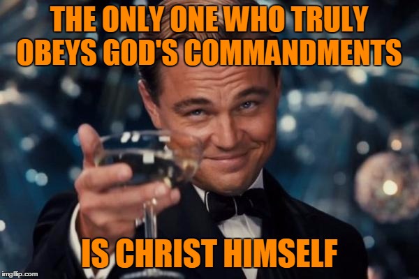 Leonardo Dicaprio Cheers Meme | THE ONLY ONE WHO TRULY OBEYS GOD'S COMMANDMENTS IS CHRIST HIMSELF | image tagged in memes,leonardo dicaprio cheers | made w/ Imgflip meme maker