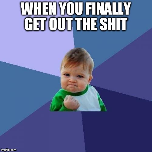 Success Kid | WHEN YOU FINALLY GET OUT THE SHIT | image tagged in memes,success kid | made w/ Imgflip meme maker