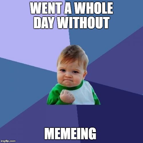 Success Kid | WENT A WHOLE DAY WITHOUT; MEMEING | image tagged in memes,success kid | made w/ Imgflip meme maker