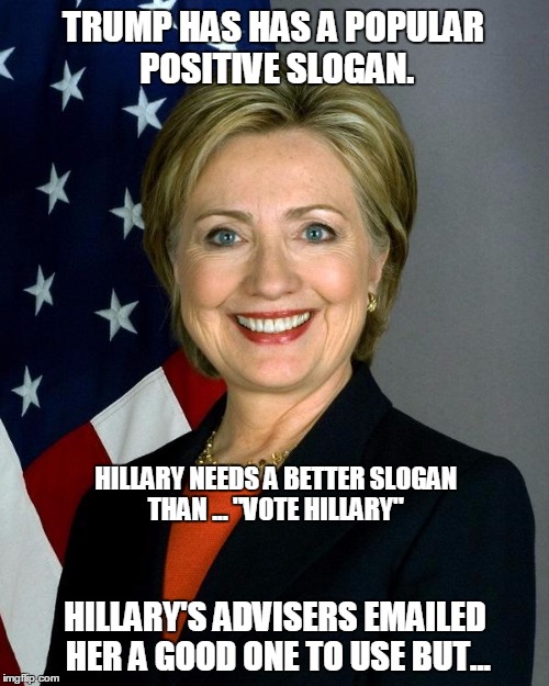 Hillary Clinton | TRUMP HAS HAS A POPULAR POSITIVE SLOGAN. HILLARY NEEDS A BETTER SLOGAN THAN ... "VOTE HILLARY"; HILLARY'S ADVISERS EMAILED HER A GOOD ONE TO USE BUT... | image tagged in hillaryclinton | made w/ Imgflip meme maker