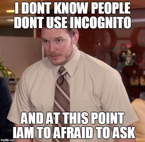 No more deleting browsing history problems | I DONT KNOW PEOPLE DONT USE INCOGNITO; AND AT THIS POINT IAM TO AFRAID TO ASK | image tagged in memes,afraid to ask andy | made w/ Imgflip meme maker