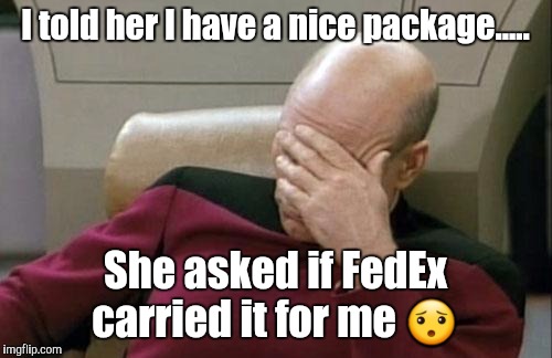 Captain Picard Facepalm | I told her I have a nice package..... She asked if FedEx carried it for me 😯 | image tagged in memes,captain picard facepalm | made w/ Imgflip meme maker