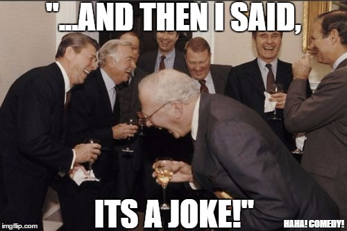 ...And Then I said It's a Joke! | "...AND THEN I SAID, ITS A JOKE!"; HAHA! COMEDY! | image tagged in memes,laughing men in suits,haha,comedy,joke,and then i said | made w/ Imgflip meme maker