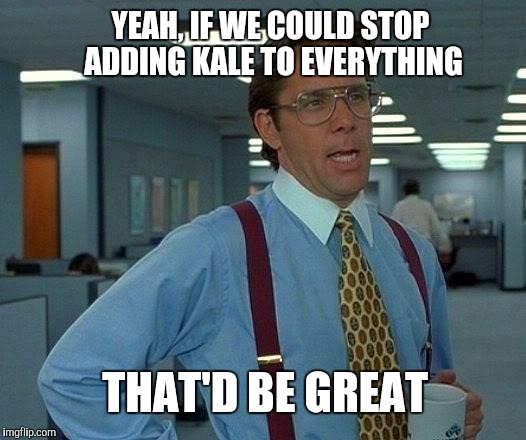 That Would Be Great Meme | YEAH, IF WE COULD STOP ADDING KALE TO EVERYTHING; THAT'D BE GREAT | image tagged in memes,that would be great,kale | made w/ Imgflip meme maker