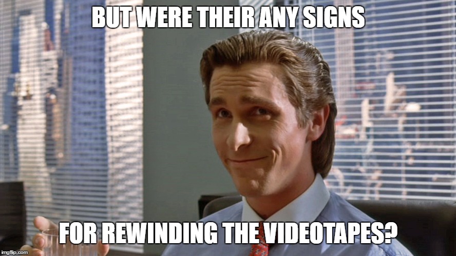 American Psycho Videotapes | BUT WERE THEIR ANY SIGNS FOR REWINDING THE VIDEOTAPES? | image tagged in american psycho videotapes | made w/ Imgflip meme maker