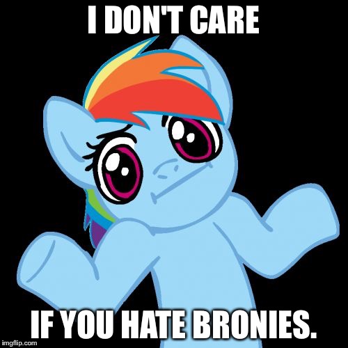 I'm a brony | I DON'T CARE; IF YOU HATE BRONIES. | image tagged in memes,pony shrugs | made w/ Imgflip meme maker