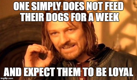 For Lord Bolton | ONE SIMPLY DOES NOT FEED THEIR DOGS FOR A WEEK; AND EXPECT THEM TO BE LOYAL | image tagged in memes,one does not simply,funny,game of thrones | made w/ Imgflip meme maker