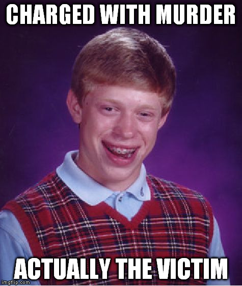 Bad Luck Brian Meme | CHARGED WITH MURDER ACTUALLY THE VICTIM | image tagged in memes,bad luck brian | made w/ Imgflip meme maker