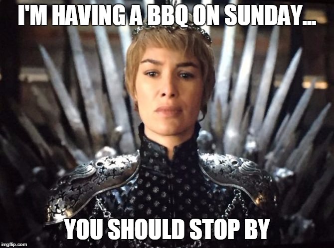Game Of Thrones: Cersi throws a BBQ with famous Wildfire Sauce | I'M HAVING A BBQ ON SUNDAY... YOU SHOULD STOP BY | image tagged in game of thrones,bbq grill on fire,fire,bbq,sunday | made w/ Imgflip meme maker