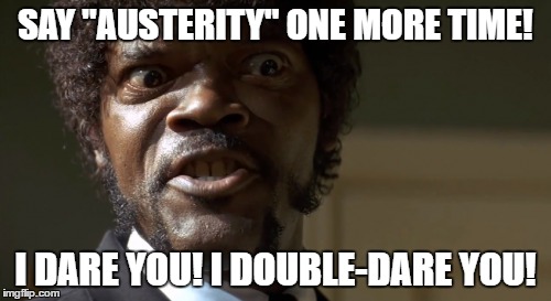 Jules Austerity | SAY "AUSTERITY" ONE MORE TIME! I DARE YOU! I DOUBLE-DARE YOU! | image tagged in humor,austerity,eu | made w/ Imgflip meme maker
