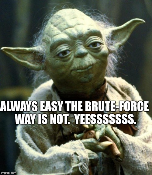 Star Wars Yoda Meme | ALWAYS EASY THE BRUTE-FORCE WAY IS NOT.  YEESSSSSSS. | image tagged in memes,star wars yoda | made w/ Imgflip meme maker