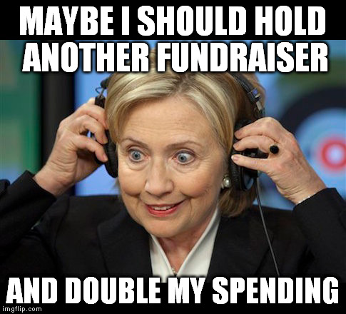 Hillary doofus look | MAYBE I SHOULD HOLD ANOTHER FUNDRAISER AND DOUBLE MY SPENDING | image tagged in hillary doofus look | made w/ Imgflip meme maker