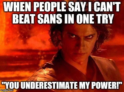 You Underestimate My Power | WHEN PEOPLE SAY I CAN'T BEAT SANS IN ONE TRY; "YOU UNDERESTIMATE MY POWER!" | image tagged in memes,you underestimate my power | made w/ Imgflip meme maker