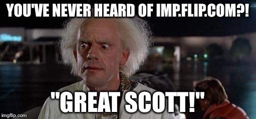 Back to the future Doc | YOU'VE NEVER HEARD OF IMP.FLIP.COM?! "GREAT SCOTT!" | image tagged in back to the future doc | made w/ Imgflip meme maker