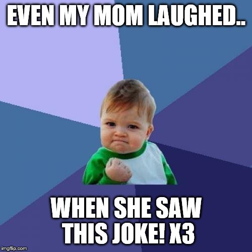 Success Kid Meme | EVEN MY MOM LAUGHED.. WHEN SHE SAW THIS JOKE! X3 | image tagged in memes,success kid | made w/ Imgflip meme maker