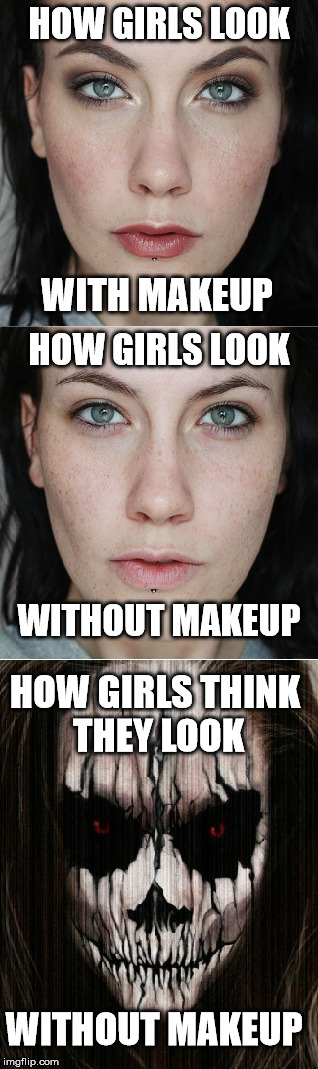 Save yourselves! | HOW GIRLS LOOK; WITH MAKEUP; HOW GIRLS LOOK; WITHOUT MAKEUP; HOW GIRLS THINK THEY LOOK; WITHOUT MAKEUP | image tagged in girl,girls,makeup,horror | made w/ Imgflip meme maker