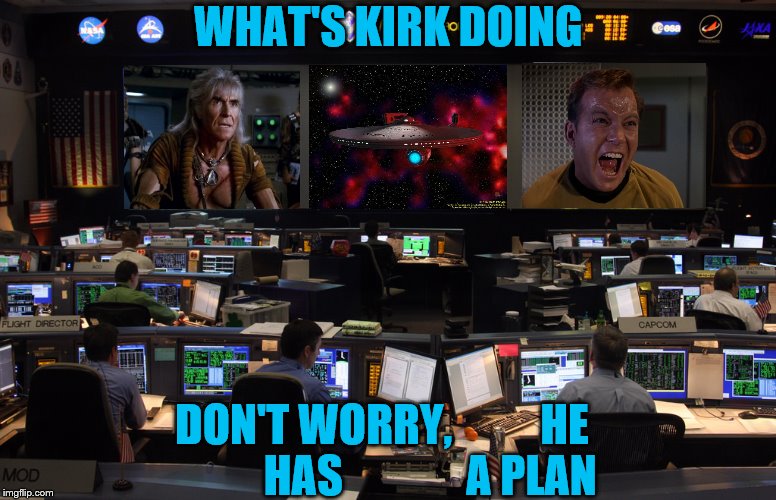 Meanwhile at Starfleet Mission Control... | WHAT'S KIRK DOING; DON'T WORRY,          HE           HAS              A PLAN | image tagged in memes,funny,star trek | made w/ Imgflip meme maker