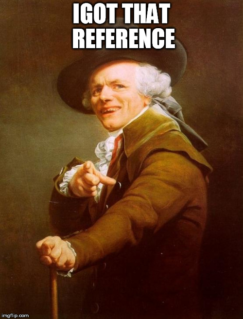 Joseph Ducreux | IGOT THAT REFERENCE | image tagged in memes,joseph ducreux | made w/ Imgflip meme maker