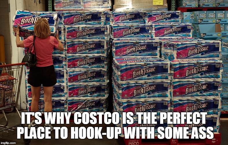 IT'S WHY COSTCO IS THE PERFECT PLACE TO HOOK-UP WITH SOME ASS | made w/ Imgflip meme maker