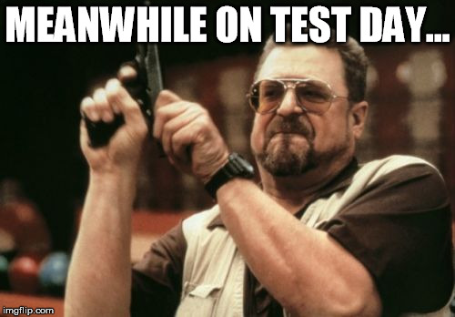 Am I The Only One Around Here Meme | MEANWHILE ON TEST DAY... | image tagged in memes,am i the only one around here | made w/ Imgflip meme maker