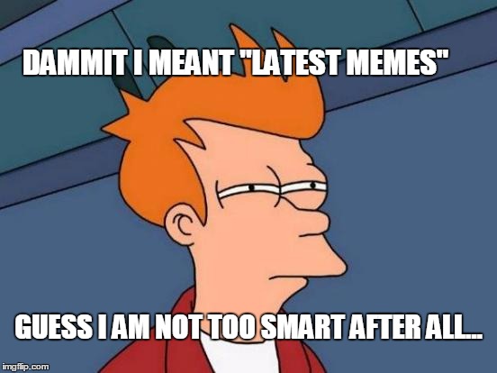 Futurama Fry Meme | GUESS I AM NOT TOO SMART AFTER ALL... DAMMIT I MEANT "LATEST MEMES" | image tagged in memes,futurama fry | made w/ Imgflip meme maker