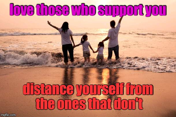 Love and Loyalty | love those who support you; distance yourself from the ones that don't | image tagged in family | made w/ Imgflip meme maker
