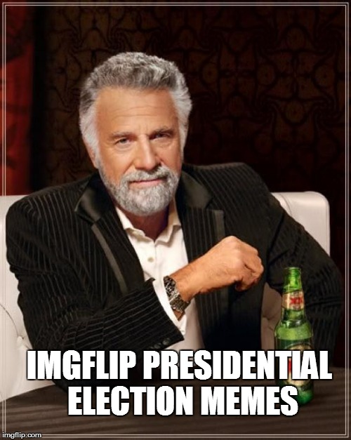 The Most Interesting Man In The World Meme | IMGFLIP PRESIDENTIAL ELECTION MEMES | image tagged in memes,the most interesting man in the world | made w/ Imgflip meme maker