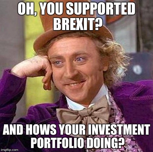Creepy Condescending Wonka Meme | OH, YOU SUPPORTED BREXIT? AND HOWS YOUR INVESTMENT PORTFOLIO DOING? | image tagged in memes,creepy condescending wonka | made w/ Imgflip meme maker