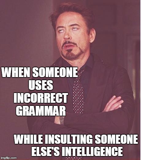 Face You Make Robert Downey Jr | WHEN SOMEONE USES INCORRECT GRAMMAR; WHILE INSULTING SOMEONE ELSE'S INTELLIGENCE | image tagged in memes,face you make robert downey jr | made w/ Imgflip meme maker