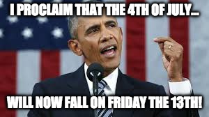 4th of July Obama | I PROCLAIM THAT THE 4TH OF JULY... WILL NOW FALL ON FRIDAY THE 13TH! | image tagged in 4th of july obama | made w/ Imgflip meme maker