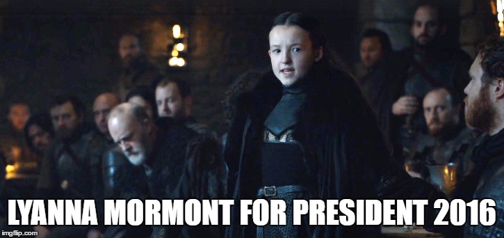 Lyanna | LYANNA MORMONT FOR PRESIDENT 2016 | image tagged in lyanna | made w/ Imgflip meme maker