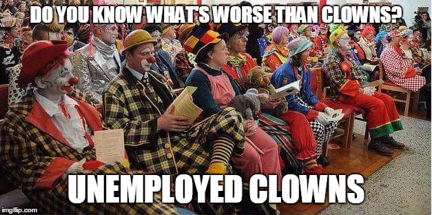 I Saw clowns at the unemployment office looking for a job, i am not Surprised  | DO YOU KNOW WHAT'S WORSE THAN CLOWNS? UNEMPLOYED CLOWNS | image tagged in liberal-clowns | made w/ Imgflip meme maker