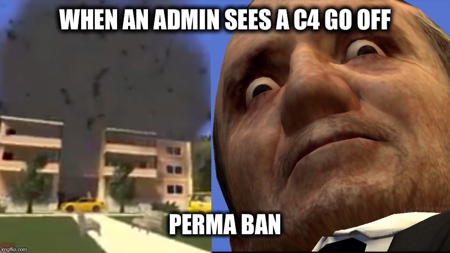 WHEN AN ADMIN SEES A C4 GO OFF; PERMA BAN | made w/ Imgflip meme maker