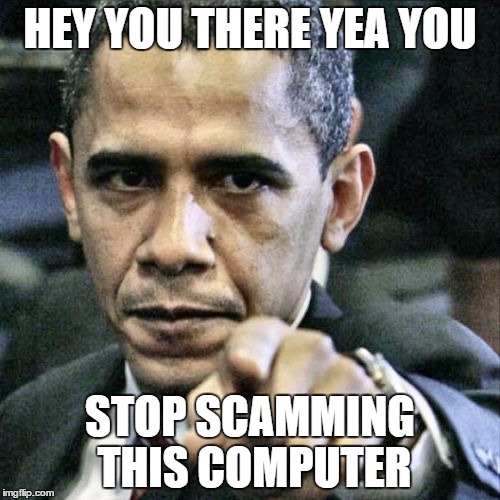 Pissed Off Obama Meme | HEY YOU THERE YEA YOU; STOP SCAMMING THIS COMPUTER | image tagged in memes,pissed off obama | made w/ Imgflip meme maker