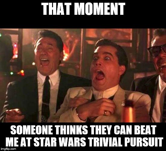goodfellas laughing | THAT MOMENT; SOMEONE THINKS THEY CAN BEAT ME AT STAR WARS TRIVIAL PURSUIT | image tagged in goodfellas laughing | made w/ Imgflip meme maker