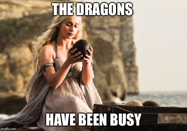 More dragons! | THE DRAGONS; HAVE BEEN BUSY | image tagged in daenerys,game of thrones,memes | made w/ Imgflip meme maker