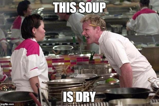 Gordon Ramsey | THIS SOUP; IS DRY | image tagged in gordon ramsey | made w/ Imgflip meme maker