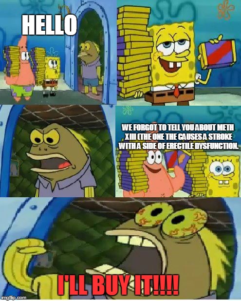 Chocolate Spongebob Meme | HELLO; WE FORGOT TO TELL YOU ABOUT METH XIII (THE ONE THE CAUSES A STROKE WITH A SIDE OF ERECTILE DYSFUNCTION. I'LL BUY IT!!!! | image tagged in memes,chocolate spongebob | made w/ Imgflip meme maker
