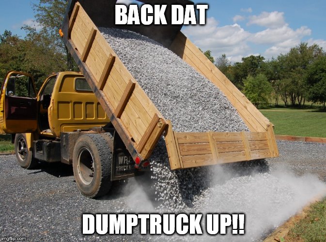 BACK DAT; DUMPTRUCK UP!! | image tagged in music,hiphop,rap,song lyrics | made w/ Imgflip meme maker