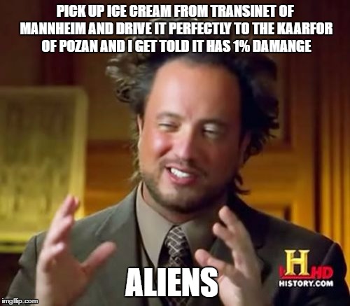 Ancient Aliens | PICK UP ICE CREAM FROM TRANSINET OF MANNHEIM AND DRIVE IT PERFECTLY TO THE KAARFOR OF POZAN AND I GET TOLD IT HAS 1% DAMANGE; ALIENS | image tagged in memes,ancient aliens,euro truck simulator 2,ets | made w/ Imgflip meme maker