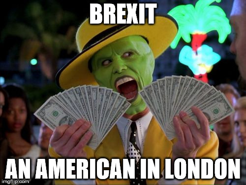 Money Money | BREXIT; AN AMERICAN IN LONDON | image tagged in memes,money money | made w/ Imgflip meme maker